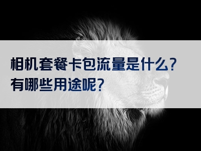 相机套餐卡包流量是什么？有哪些用途呢？