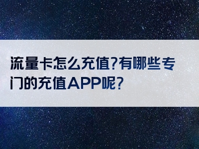 流量卡怎么充值？有哪些专门的充值APP呢？