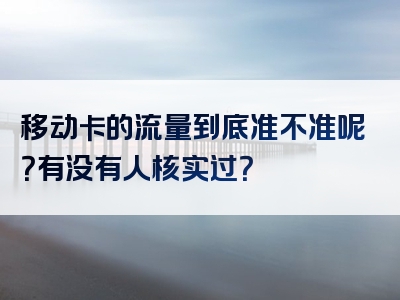 移动卡的流量到底准不准呢？有没有人核实过？