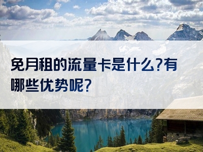 免月租的流量卡是什么？有哪些优势呢？