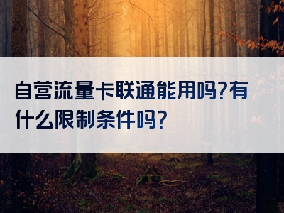 自营流量卡联通能用吗？有什么限制条件吗？
