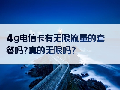 4g电信卡有无限流量的套餐吗？真的无限吗？