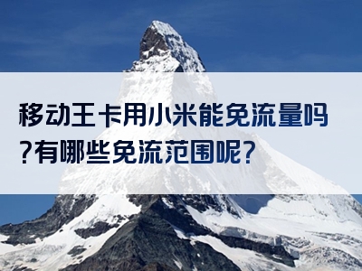 移动王卡用小米能免流量吗？有哪些免流范围呢？