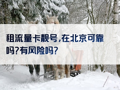 租流量卡靓号，在北京可靠吗？有风险吗？