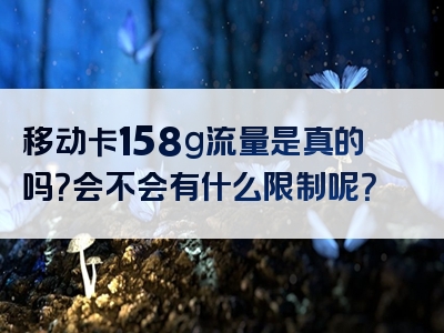 移动卡158g流量是真的吗？会不会有什么限制呢？