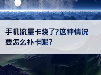 手机流量卡烧了？这种情况要怎么补卡呢？