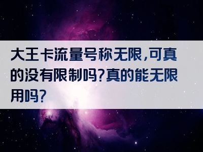 大王卡流量号称无限，可真的没有限制吗？真的能无限用吗？
