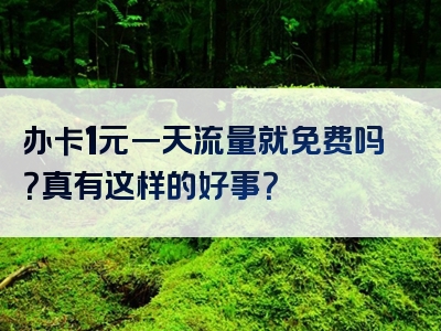 办卡1元一天流量就免费吗？真有这样的好事？