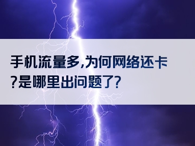手机流量多，为何网络还卡？是哪里出问题了？