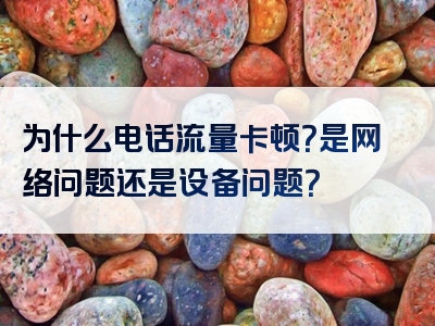 为什么电话流量卡顿？是网络问题还是设备问题？