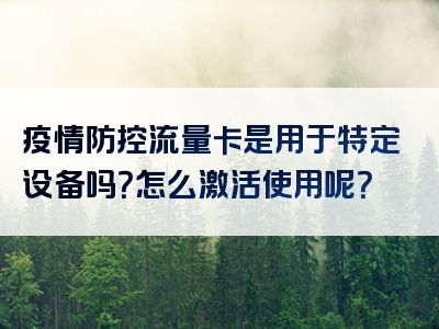 疫情防控流量卡是用于特定设备吗？怎么激活使用呢？