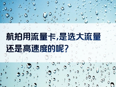 航拍用流量卡，是选大流量还是高速度的呢？