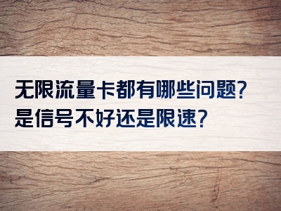 无限流量卡都有哪些问题？是信号不好还是限速？