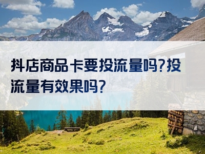 抖店商品卡要投流量吗？投流量有效果吗？