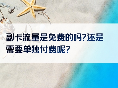 副卡流量是免费的吗？还是需要单独付费呢？