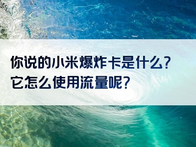 你说的小米爆炸卡是什么？它怎么使用流量呢？