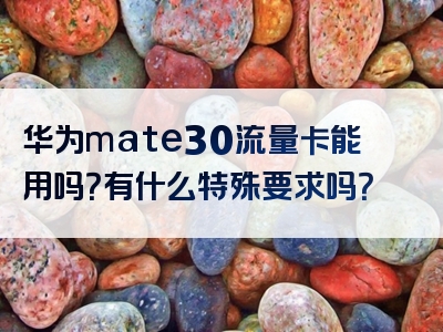 华为mate30流量卡能用吗？有什么特殊要求吗？