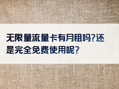 无限量流量卡有月租吗？还是完全免费使用呢？