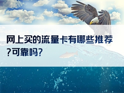 网上买的流量卡有哪些推荐？可靠吗？