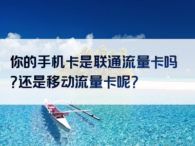 你的手机卡是联通流量卡吗？还是移动流量卡呢？