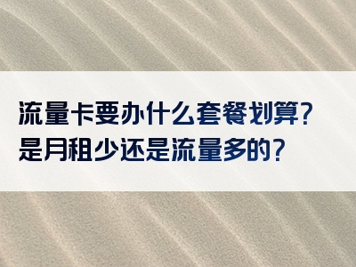 流量卡要办什么套餐划算？是月租少还是流量多的？