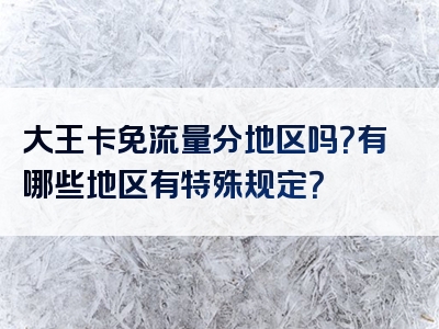 大王卡免流量分地区吗？有哪些地区有特殊规定？