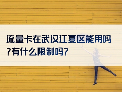 流量卡在武汉江夏区能用吗？有什么限制吗？