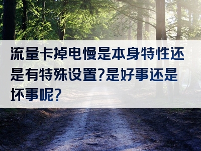 流量卡掉电慢是本身特性还是有特殊设置？是好事还是坏事呢？