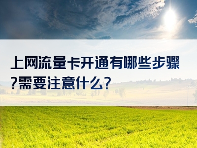 上网流量卡开通有哪些步骤？需要注意什么？